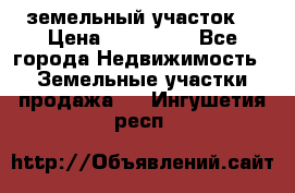 . земельный участок  › Цена ­ 300 000 - Все города Недвижимость » Земельные участки продажа   . Ингушетия респ.